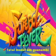 fatal model em guanambi